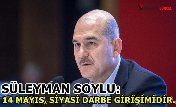 Soylu: 14 Mayıs, siyasi darbe girişimidir