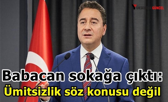 Babacan sokağa çıktı: Ümitsizlik söz konusu değil