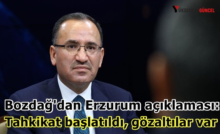 Bozdağ'dan Erzurum açıklaması: Tahkikat başlatıldı, gözaltılar var