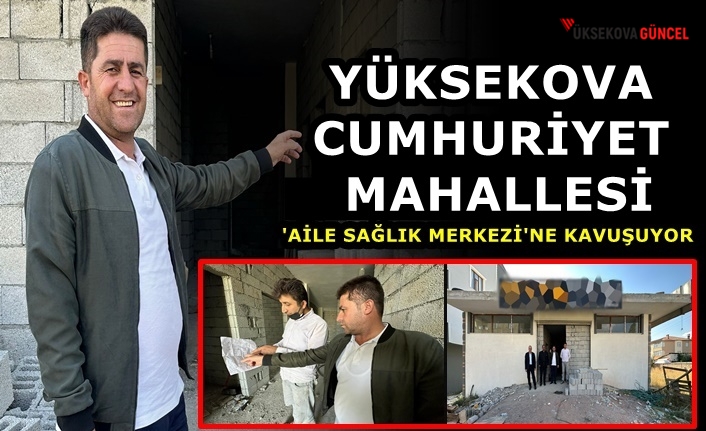 Yüksekova Cumhuriyet Mahallesi 'Aile Sağlık Merkezi'ne Kavuşuyor