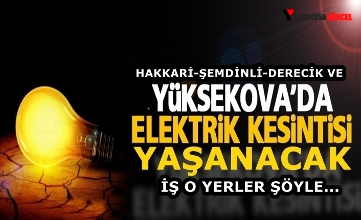 Yüksekova-Hakkari-Şemdinli Ve Derecik'te Elektrik Kesintisi Yaşanacak: İşte O Yerler Şöyle...