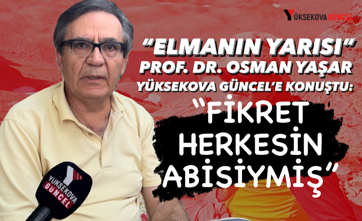 "Elmanın Yarısı" Prof. Dr. Osman Yaşar Yüksekova Güncel’e Konuştu: “Fikret Herkesin Abisiymiş”