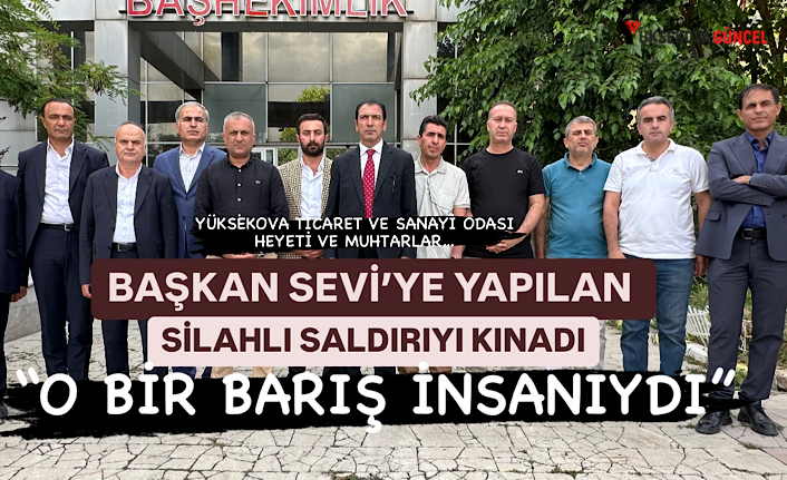 Yüksekova TSO, Başkan Sevi’ye Yapılan Silahlı Saldırıyı kınadı: “O Bir Barış İnsanıydı”