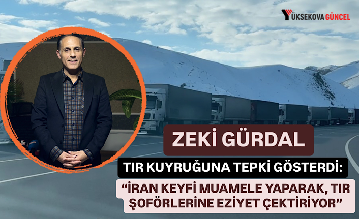 Gürdal: “İran tarafı keyfi muamele yaparak, Tır şoförlerine eziyet çektiriyor”