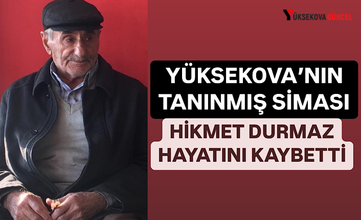 Yüksekova’nın Tanınmış Siması Hikmet Durmaz Hayatını Kaybetti