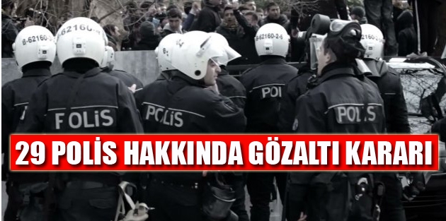 29 polis hakkında gözaltı kararı