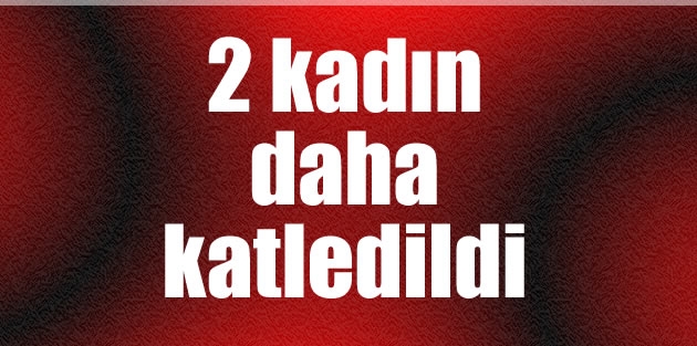 2 kadın daha katledildi