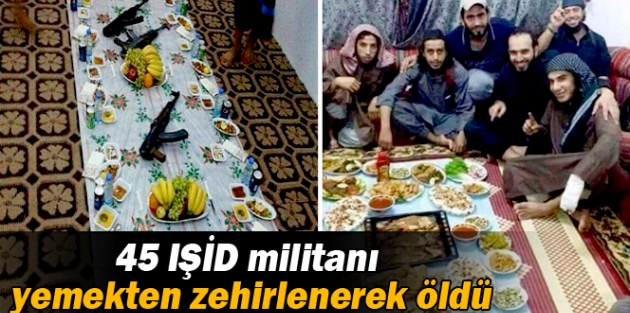 45 IŞİD militanı yedikleri iftar yemeğinden zehirlenerek öldü