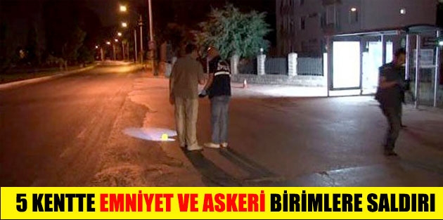 5 kentte emniyet ve askeri birimlere saldırı