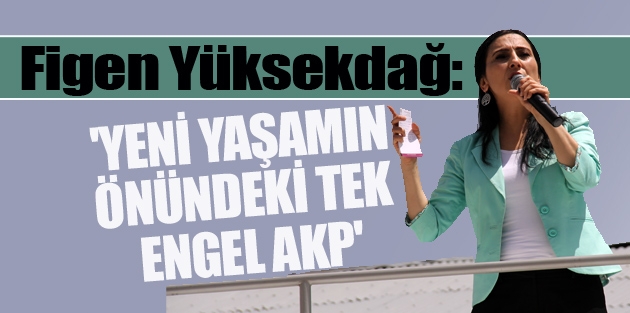 7 Haziran'da AKP değil yeni yaşam iradesi konuşacak