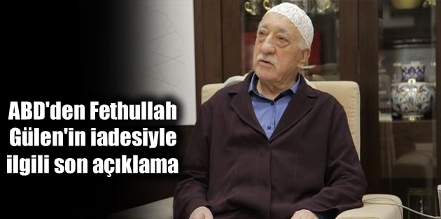 ABD'den Fethullah Gülen'in iadesiyle ilgili son açıklama