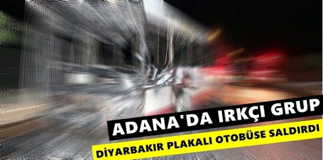 Adana'da ırkçı grup Diyarbakır plakalı otobüse saldırdı