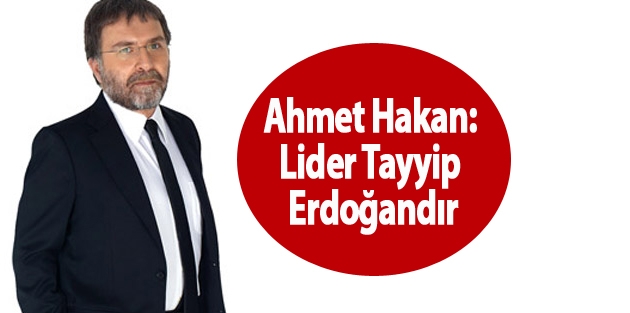 Ahmet Hakan: Lider Tayyip Erdoğandır