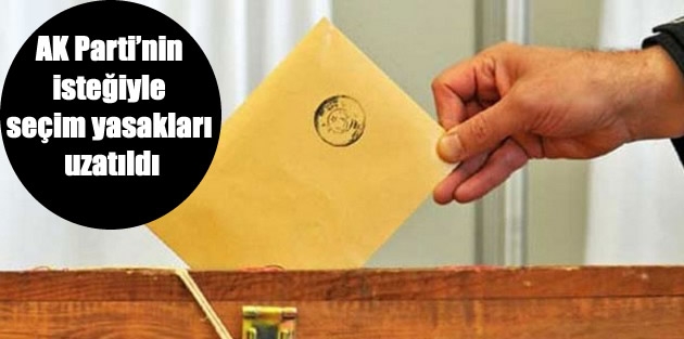 AK Parti’nin isteğiyle seçim yasakları uzatıldı