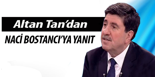 Altan Tan’dan Naci Bostancı’ya yanıt