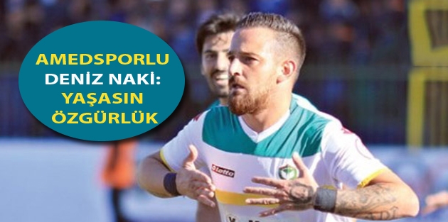 Amedsporlu Deniz Naki: Yaşasın özgürlük