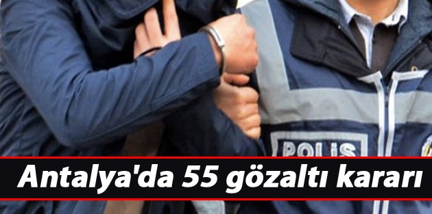 Antalya'da 55 gözaltı kararı