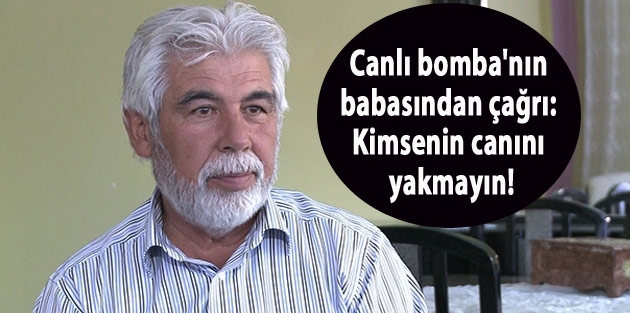 Aranan 'canlı bomba'nın babasından çağrı: Kimsenin canını yakmayın!