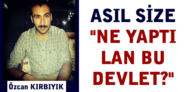 Asıl size “Ne yaptı lan bu devlet?“