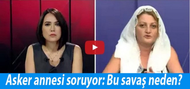 Asker annesi soruyor: Bu savaş neden?