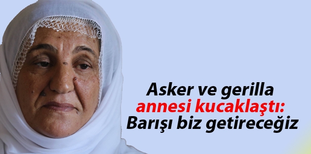 Asker ve gerilla annesi kucaklaştı: Barışı biz getireceğiz