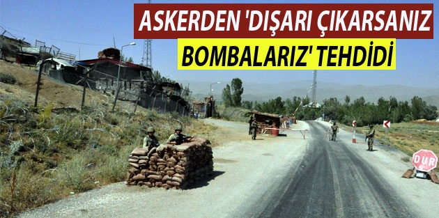 Askerden 'Köyden dışarı çıkarsanız bombalarız' tehdidi