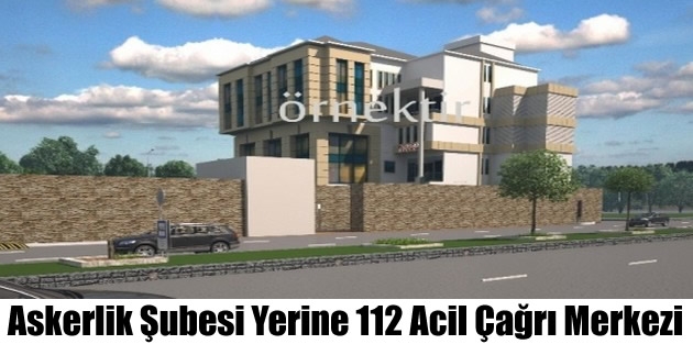 Askerlik Şubesi Yerine 112 Acil Çağrı Merkezi İnşa Ediliyor