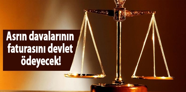 Asrın davalarının faturasını devlet ödeyecek!