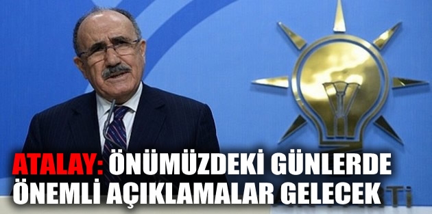 Atalay: Önümüzdeki günlerde önemli açıklamalar gelecek