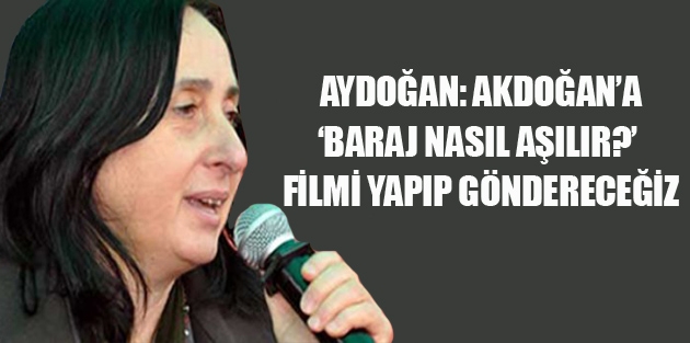 Aydoğan: Akdoğan’a ‘Baraj nasıl aşılır?’ filmi yapıp göndereceğiz