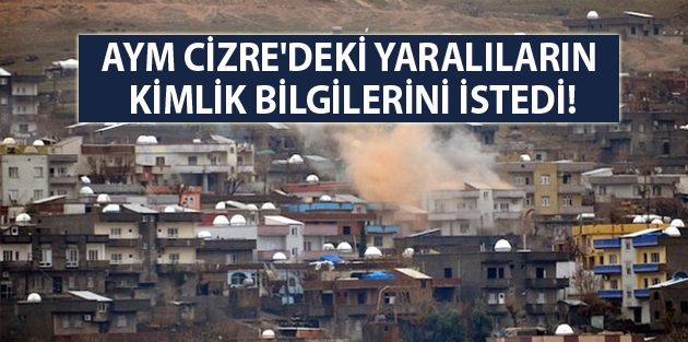 AYM Cizre'deki yaralıların kimlik bilgilerini istedi!