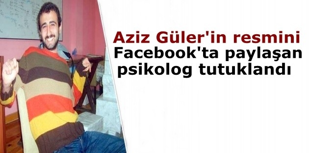 Aziz Güler'in resmini Facebook'ta paylaşan psikolog tutuklandı