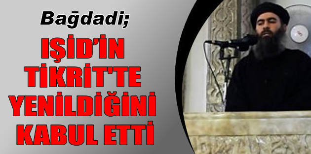 Bağdadi, IŞİD’in Tikrit’te yenildiğini kabul etti