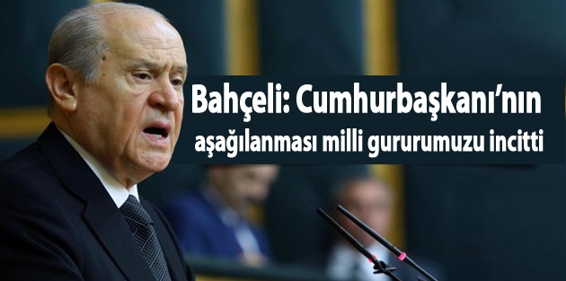 Bahçeli: Cumhurbaşkanı’nın aşağılanması milli gururumuzu incitti