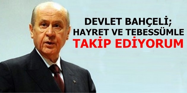 Bahçeli: Hayret ve tebessümle takip ediyorum