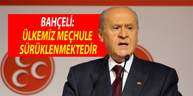 Bahçeli: Ülkemiz meçhule sürüklenmektedir