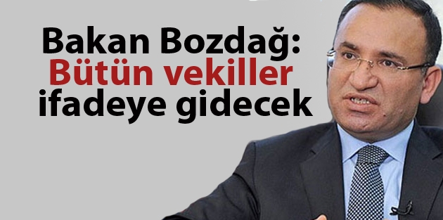 Bakan Bozdağ: Bütün vekiller ifadeye gidecek