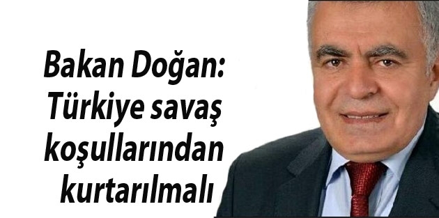 Bakan Doğan: Türkiye savaş koşullarından kurtarılmalı