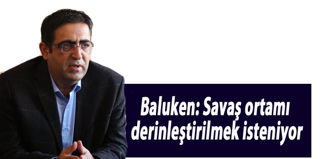 Baluken: Savaş ortamı derinleştirilmek isteniyor