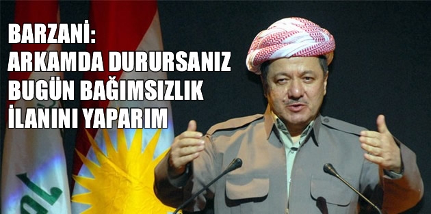 Barzani: Arkamda durursanız bugün bağımsızlık ilanını yaparım