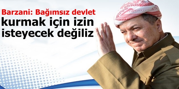 Barzani: Bağımsız devlet kurmak için izin isteyecek değiliz