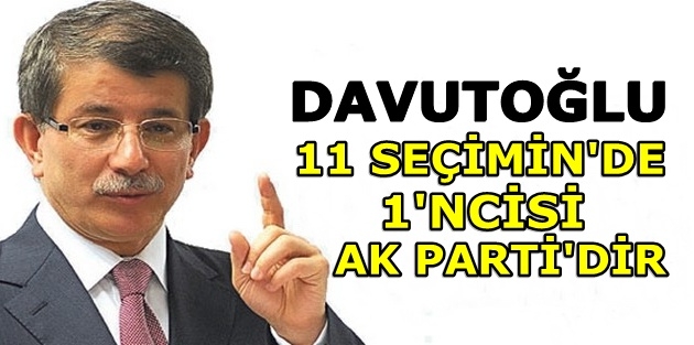 Başbakan Davutoğlu: 11 seçimin de 1'ncisi AK Parti'dir