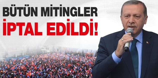 Başbakan Erdoğan bütün mitinglerini iptal etti