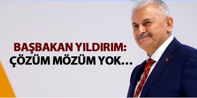 Başbakan Yıldırım: Çözüm mözüm yok…