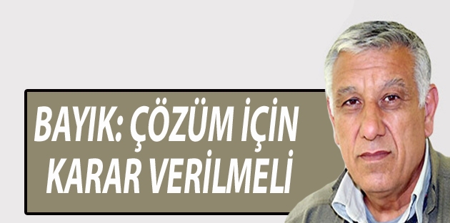 Bayık: Çözüm için karar verilmeli