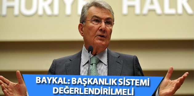 Baykal: Başkanlık sistemi değerlendirilmeli