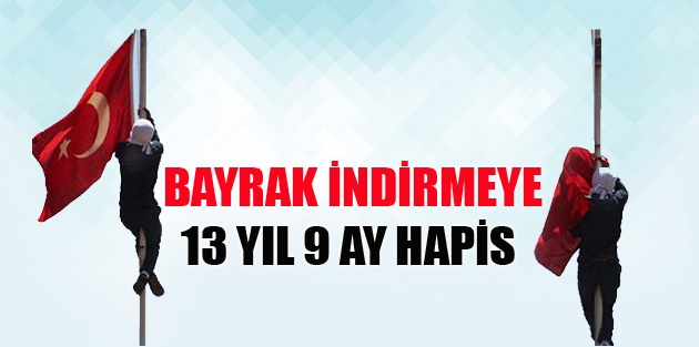 Bayrak indirmeye 13 yıl 9 ay hapis