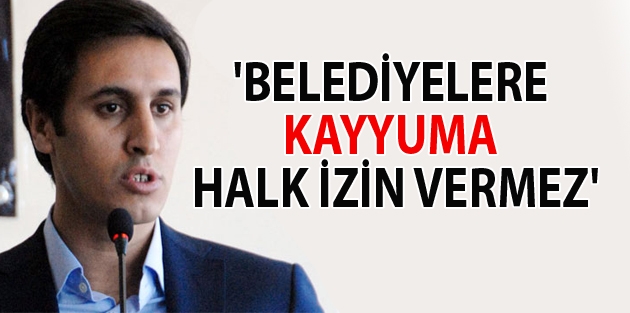 'Belediyelere kayyuma halk izin vermez'