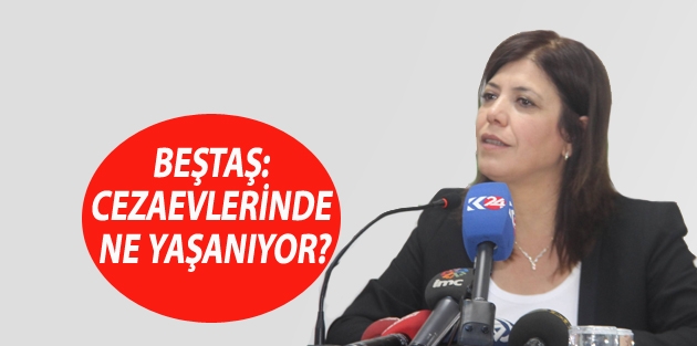 Beştaş: Cezaevlerinde ne yaşanıyor?