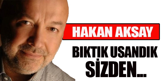 Bıktık usandık sizden...